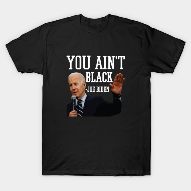 You Aint Black Anti Joe Biden 2020 Election President Democrat GOP Trump Reelect T-Shirt by Shirtsurf